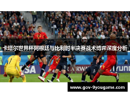 卡塔尔世界杯阿根廷与比利时半决赛战术博弈深度分析