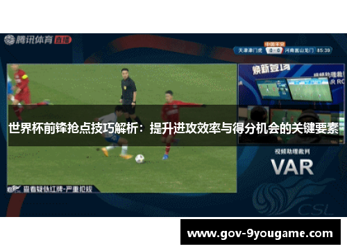 世界杯前锋抢点技巧解析：提升进攻效率与得分机会的关键要素