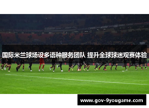国际米兰球场设多语种服务团队 提升全球球迷观赛体验