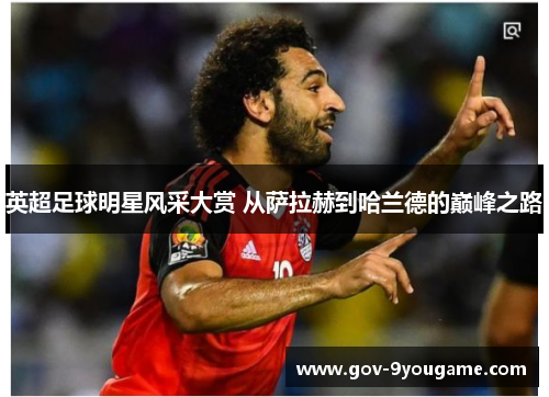 英超足球明星风采大赏 从萨拉赫到哈兰德的巅峰之路