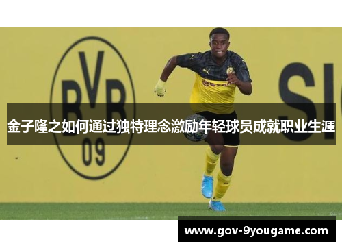 金子隆之如何通过独特理念激励年轻球员成就职业生涯
