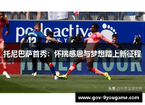 托尼巴萨首秀：怀揣感恩与梦想踏上新征程