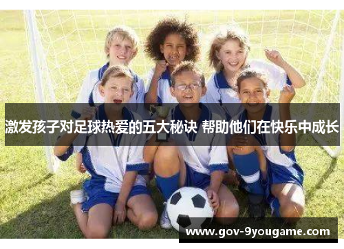激发孩子对足球热爱的五大秘诀 帮助他们在快乐中成长