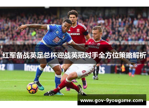红军备战英足总杯迎战英冠对手全方位策略解析