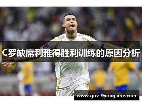 C罗缺席利雅得胜利训练的原因分析