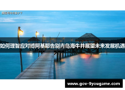 如何理智应对博阿基耶告别青岛海牛并展望未来发展机遇