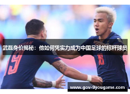 武磊身价揭秘：他如何凭实力成为中国足球的标杆球员