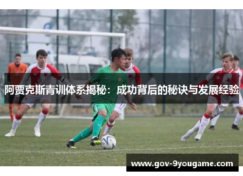 阿贾克斯青训体系揭秘：成功背后的秘诀与发展经验