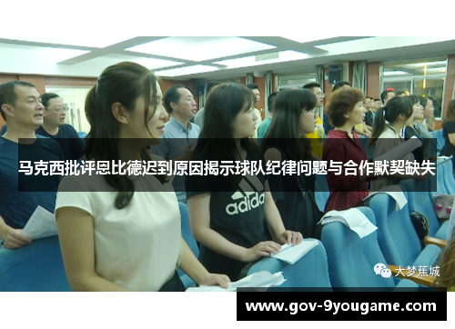 马克西批评恩比德迟到原因揭示球队纪律问题与合作默契缺失