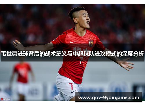 韦世豪进球背后的战术意义与中超球队进攻模式的深度分析