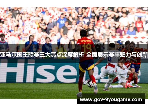 亚马尔国王联赛三大亮点深度解析 全面展示赛事魅力与创新