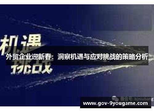 外贸企业迎新春：洞察机遇与应对挑战的策略分析