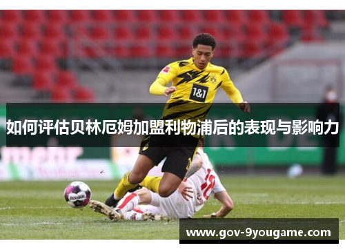 如何评估贝林厄姆加盟利物浦后的表现与影响力