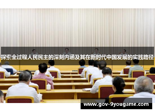 探索全过程人民民主的深刻内涵及其在新时代中国发展的实践路径