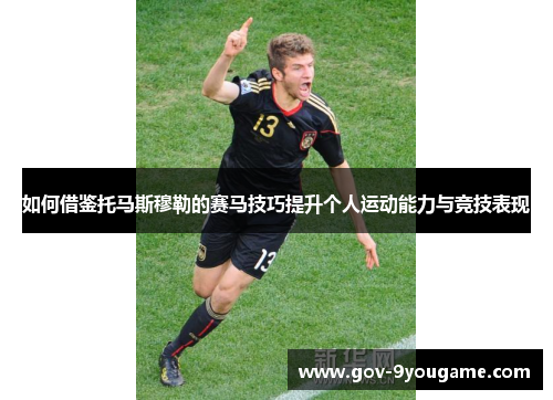 如何借鉴托马斯穆勒的赛马技巧提升个人运动能力与竞技表现