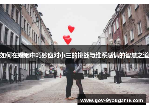 如何在婚姻中巧妙应对小三的挑战与维系感情的智慧之道