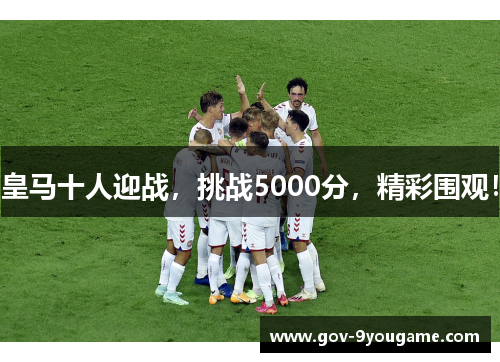 皇马十人迎战，挑战5000分，精彩围观！