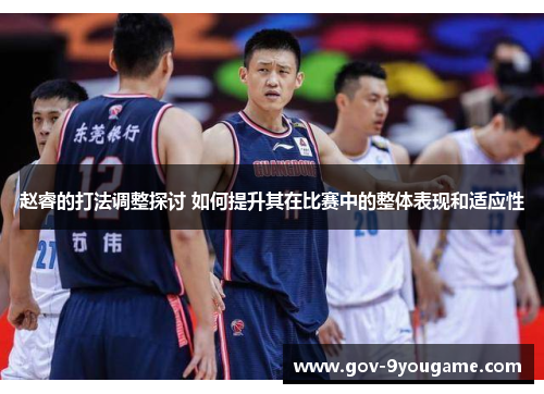 赵睿的打法调整探讨 如何提升其在比赛中的整体表现和适应性
