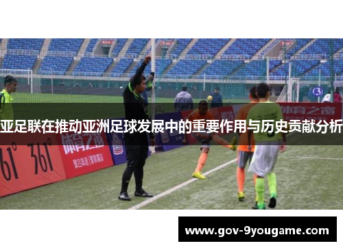 亚足联在推动亚洲足球发展中的重要作用与历史贡献分析