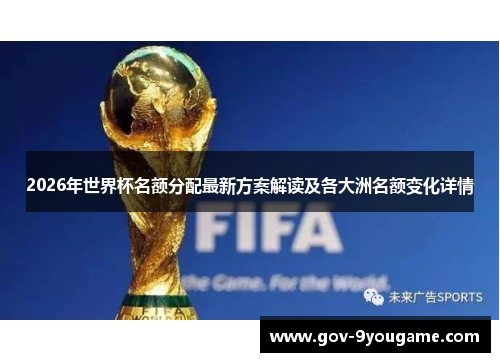 2026年世界杯名额分配最新方案解读及各大洲名额变化详情