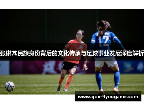 张琳芃民族身份背后的文化传承与足球事业发展深度解析