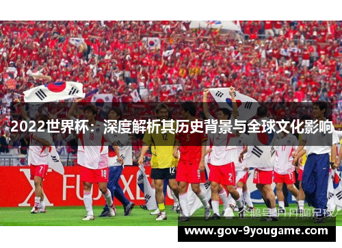 2022世界杯：深度解析其历史背景与全球文化影响