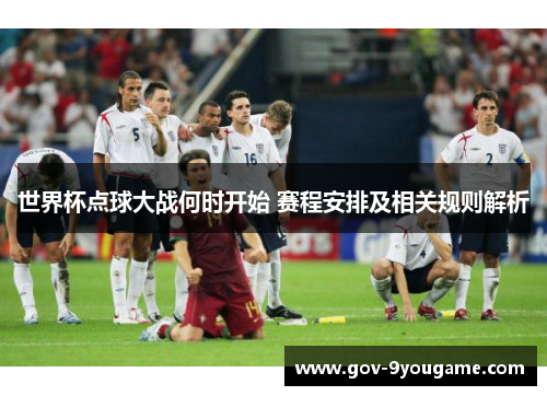 世界杯点球大战何时开始 赛程安排及相关规则解析