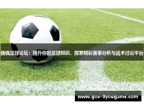 偶偶足球论坛：提升你的足球知识，探索精彩赛事分析与战术讨论平台