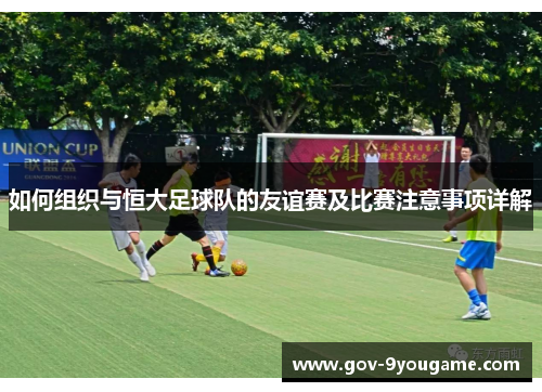 如何组织与恒大足球队的友谊赛及比赛注意事项详解