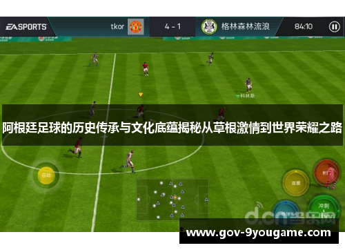 阿根廷足球的历史传承与文化底蕴揭秘从草根激情到世界荣耀之路